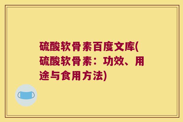 硫酸软骨素百度文库(硫酸软骨素：功效、用途与食用方法)
