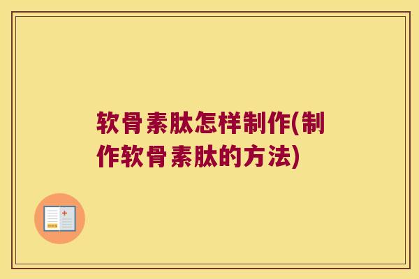 软骨素肽怎样制作(制作软骨素肽的方法) 软骨素肽怎样制作(制作软骨素肽的方法)