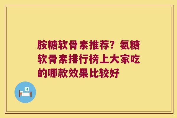 胺糖软骨素推荐?氨糖软骨素排行榜上大家吃的哪款效果比较好 胺糖软骨素推荐?氨糖软骨素排行榜上大家吃的哪款效果比较好