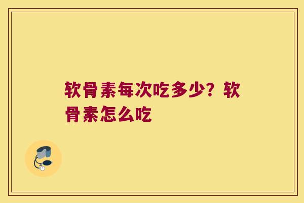软骨素每次吃多少?软骨素怎么吃 软骨素每次吃多少?软骨素怎么吃