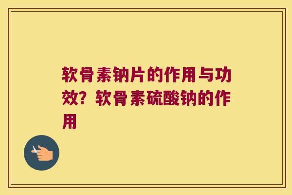软骨素钠片的作用与功效?软骨素硫酸钠的作用 软骨素钠片的作用与功效?软骨素硫酸钠的作用