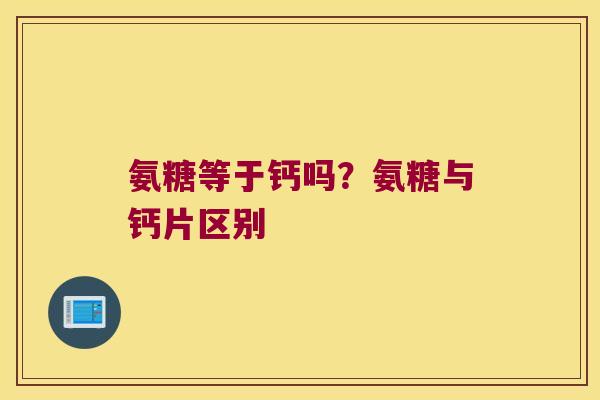 氨糖等于钙吗？氨糖与钙片区别