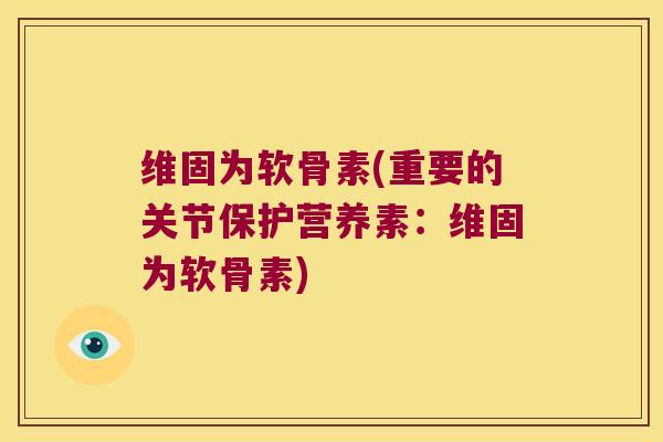 维固为软骨素(重要的关节保护营养素:维固为软骨素) 维固为软骨素(重要的关节保护营养素:维固为软骨素)