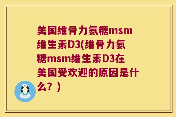 美国维骨力氨糖msm维生素D3(维骨力氨糖msm维生素D3在美国受欢迎的原因是什么?) 美国维骨力氨糖msm维生素D3(维骨力氨糖msm维生素D3在美国受欢迎的原因是什么?)