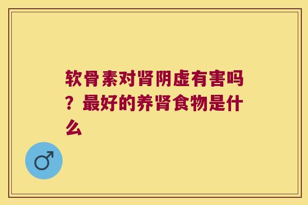 软骨素对阴虚有害吗？好的养食物是什么