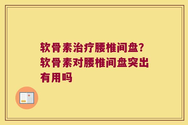 软骨素腰椎间盘？软骨素对腰椎间盘突出有用吗