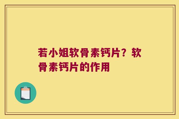 若小姐软骨素钙片？软骨素钙片的作用