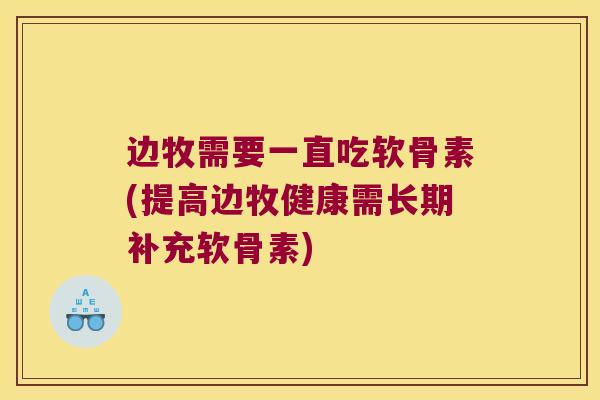 边牧需要一直吃软骨素(提高边牧健康需长期补充软骨素) 边牧需要一直吃软骨素(提高边牧健康需长期补充软骨素)