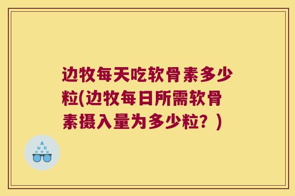 边牧每天吃软骨素多少粒(边牧每日所需软骨素摄入量为多少粒？)