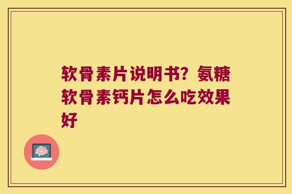 软骨素片说明书？氨糖软骨素钙片怎么吃效果好
