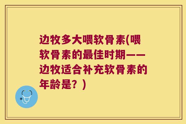 边牧多大喂软骨素(喂软骨素的佳时期——边牧适合补充软骨素的年龄是？)