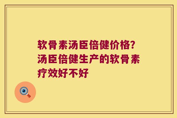 软骨素汤臣倍健价格?汤臣倍健生产的软骨素疗效好不好 软骨素汤臣倍健价格?汤臣倍健生产的软骨素疗效好不好