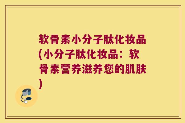 软骨素小分子肽化妆品(小分子肽化妆品：软骨素营养滋养您的)