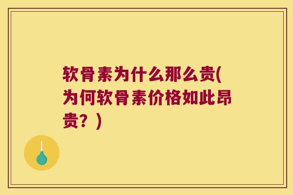 软骨素为什么那么贵(为何软骨素价格如此昂贵？)
