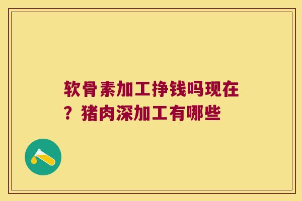 软骨素加工挣钱吗现在？猪肉深加工有哪些