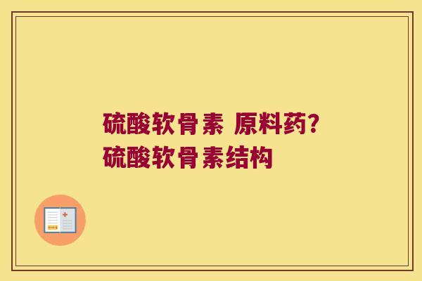 硫酸软骨素 原料药?硫酸软骨素结构 硫酸软骨素 原料药?硫酸软骨素结构