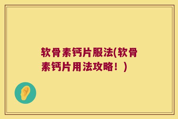 软骨素钙片服法(软骨素钙片用法攻略!) 软骨素钙片服法(软骨素钙片用法攻略!)