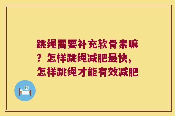 跳绳需要补充软骨素嘛？怎样跳绳快,怎样跳绳才能有效