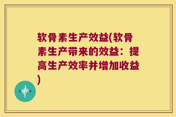 软骨素生产效益(软骨素生产带来的效益:提高生产效率并增加收益) 软骨素生产效益(软骨素生产带来的效益:提高生产效率并增加收益)