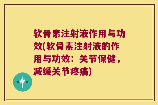 软骨素注射液作用与功效(软骨素注射液的作用与功效：关节保健，减缓关节)
