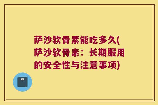 萨沙软骨素能吃多久(萨沙软骨素：长期服用的安全性与注意事项)