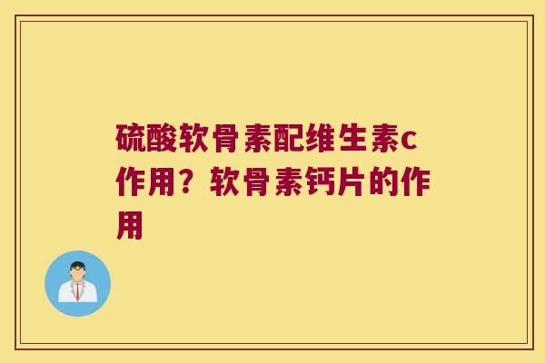 硫酸软骨素配维生素c作用?软骨素钙片的作用 硫酸软骨素配维生素c作用?软骨素钙片的作用