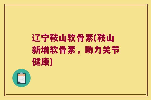 辽宁鞍山软骨素(鞍山新增软骨素,助力关节健康) 辽宁鞍山软骨素(鞍山新增软骨素,助力关节健康)
