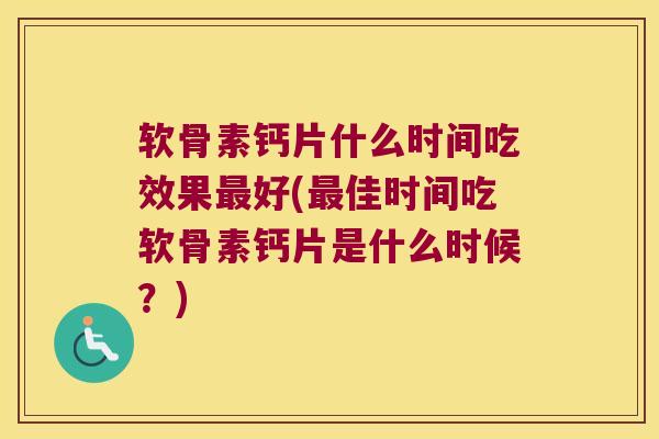 软骨素钙片什么时间吃效果好(佳时间吃软骨素钙片是什么时候?) 软骨素钙片什么时间吃效果好(佳时间吃软骨素钙片是什么时候?)