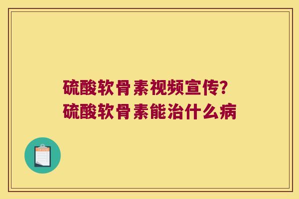 硫酸软骨素视频宣传？硫酸软骨素能什么
