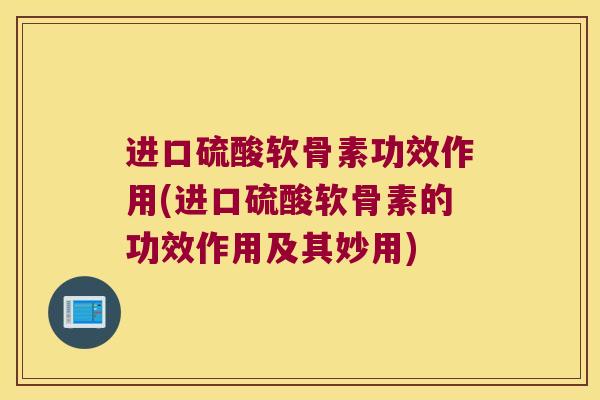 进口硫酸软骨素功效作用(进口硫酸软骨素的功效作用及其妙用) 进口硫酸软骨素功效作用(进口硫酸软骨素的功效作用及其妙用)