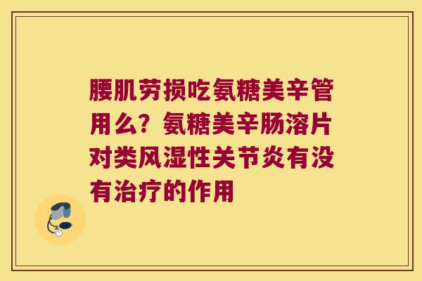 腰肌劳损吃氨糖美辛管用么?氨糖美辛肠溶片对类性有没有的作用 腰肌劳损吃氨糖美辛管用么?氨糖美辛肠溶片对类性有没有的作用