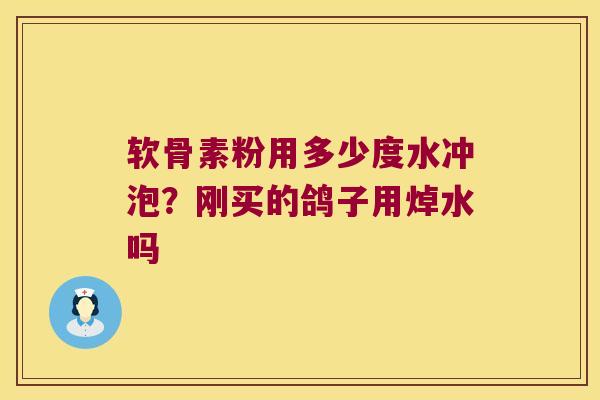 软骨素粉用多少度水冲泡?刚买的鸽子用焯水吗 软骨素粉用多少度水冲泡?刚买的鸽子用焯水吗