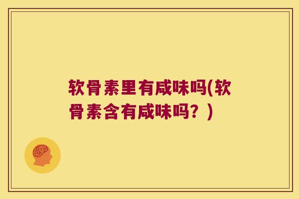 软骨素里有咸味吗(软骨素含有咸味吗?) 软骨素里有咸味吗(软骨素含有咸味吗?)