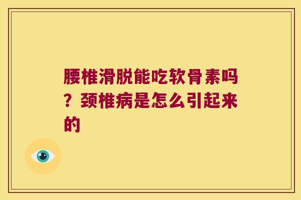 腰椎滑脱能吃软骨素吗？颈椎是怎么引起来的