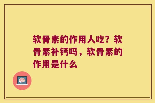 软骨素的作用人吃？软骨素补钙吗，软骨素的作用是什么