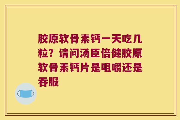 胶原软骨素钙一天吃几粒？请问汤臣倍健胶原软骨素钙片是咀嚼还是吞服