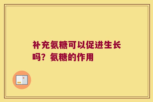 补充氨糖可以促进生长吗?氨糖的作用 补充氨糖可以促进生长吗?氨糖的作用