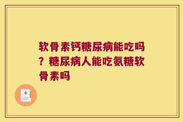 软骨素钙能吃吗?人能吃氨糖软骨素吗 软骨素钙能吃吗?人能吃氨糖软骨素吗