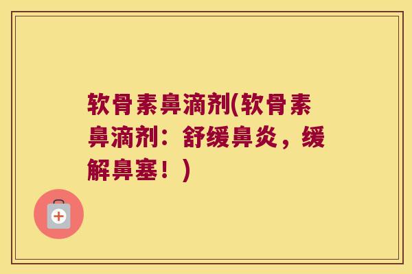 软骨素鼻滴剂(软骨素鼻滴剂:舒缓,缓解鼻塞!) 软骨素鼻滴剂(软骨素鼻滴剂:舒缓,缓解鼻塞!)