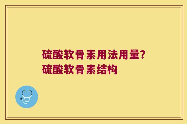 硫酸软骨素用法用量？硫酸软骨素结构