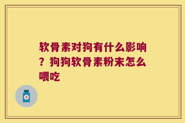 软骨素对狗有什么影响?狗狗软骨素粉末怎么喂吃 软骨素对狗有什么影响?狗狗软骨素粉末怎么喂吃