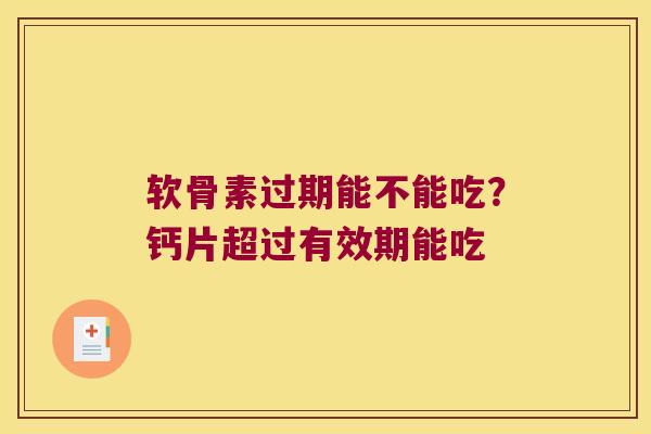 软骨素过期能不能吃?钙片超过有效期能吃 软骨素过期能不能吃?钙片超过有效期能吃