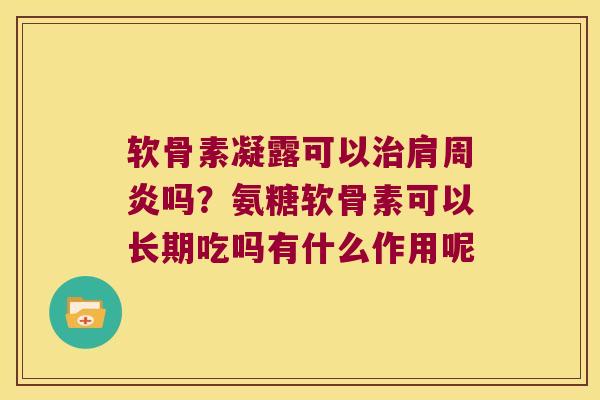 软骨素凝露可以吗?氨糖软骨素可以长期吃吗有什么作用呢 软骨素凝露可以吗?氨糖软骨素可以长期吃吗有什么作用呢