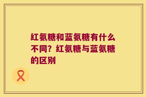 红氨糖和蓝氨糖有什么不同？红氨糖与蓝氨糖的区别