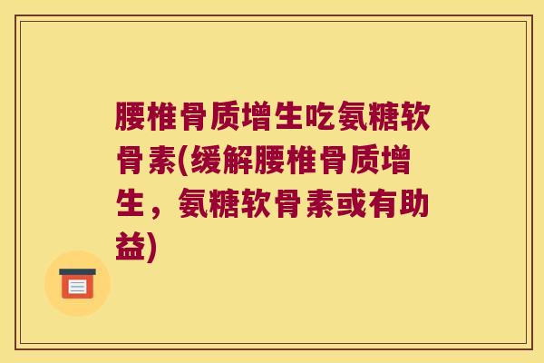 腰椎吃氨糖软骨素(缓解腰椎,氨糖软骨素或有助益) 腰椎吃氨糖软骨素(缓解腰椎,氨糖软骨素或有助益)