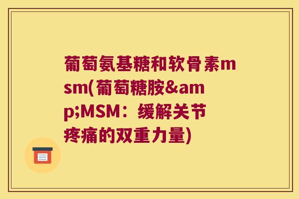 葡萄氨基糖和软骨素msm(葡萄糖胺&MSM：缓解关节的双重力量)