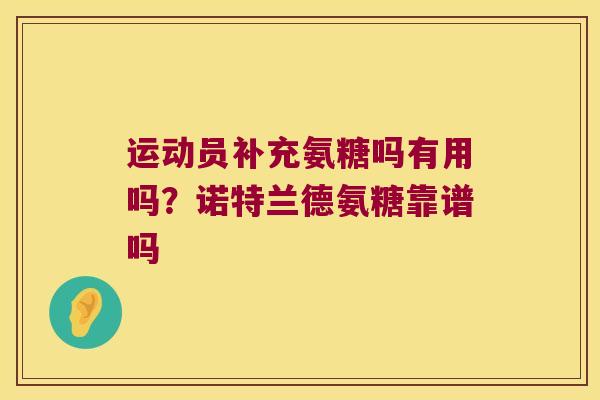 运动员补充氨糖吗有用吗?诺特兰德氨糖靠谱吗 运动员补充氨糖吗有用吗?诺特兰德氨糖靠谱吗