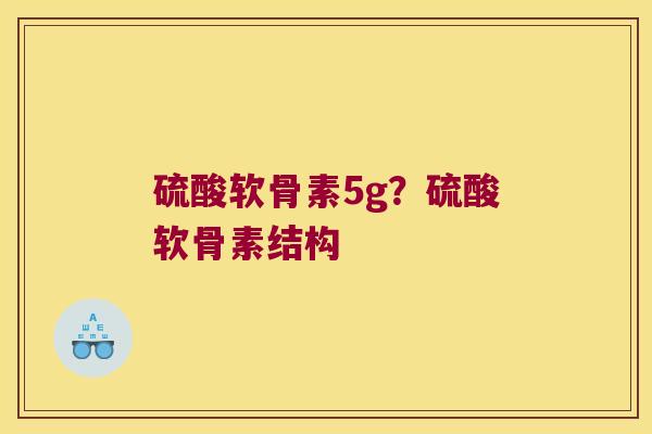硫酸软骨素5g？硫酸软骨素结构