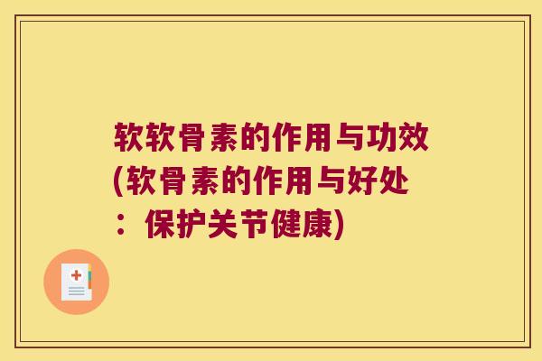 软软骨素的作用与功效(软骨素的作用与好处:保护关节健康) 软软骨素的作用与功效(软骨素的作用与好处:保护关节健康)