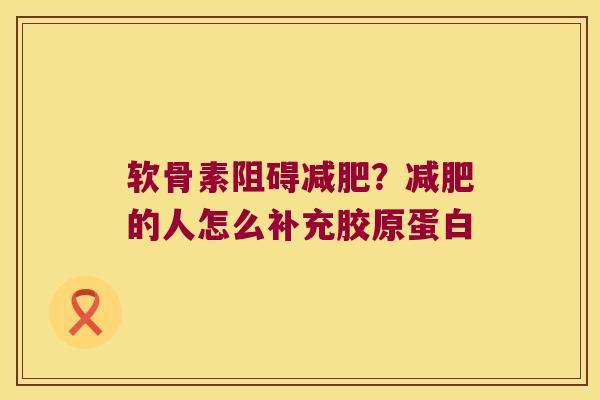软骨素阻碍？的人怎么补充胶原蛋白